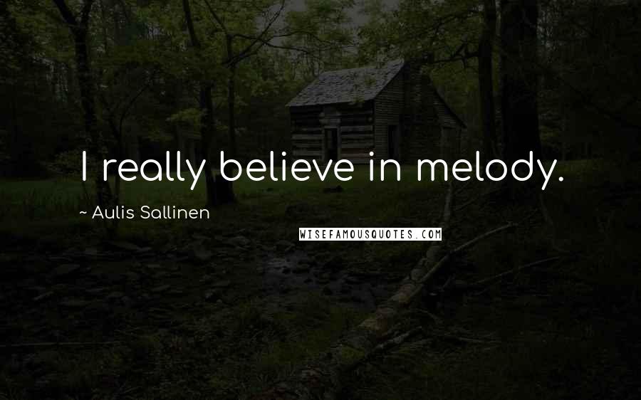 Aulis Sallinen Quotes: I really believe in melody.