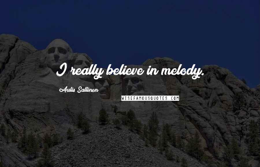 Aulis Sallinen Quotes: I really believe in melody.