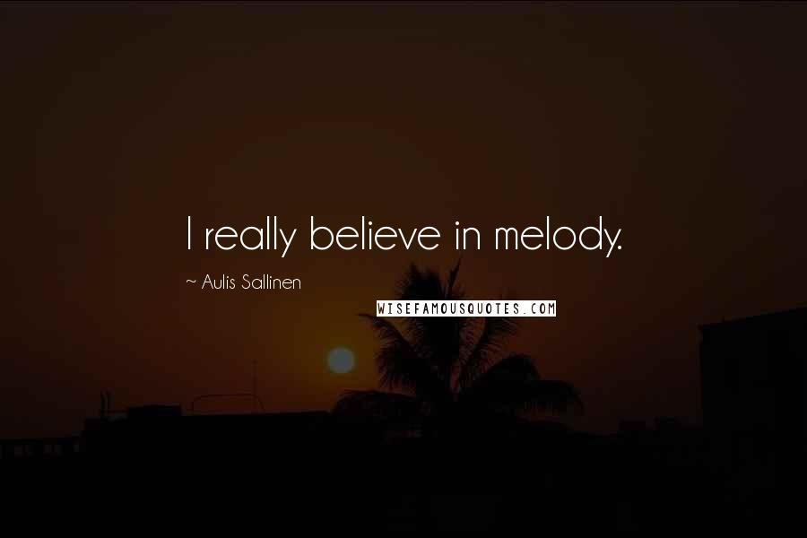 Aulis Sallinen Quotes: I really believe in melody.