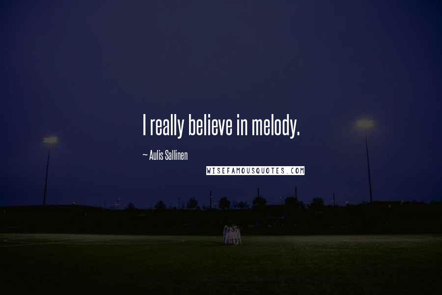 Aulis Sallinen Quotes: I really believe in melody.