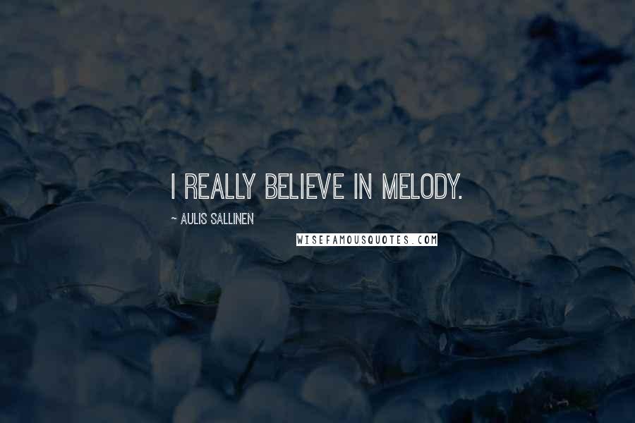 Aulis Sallinen Quotes: I really believe in melody.