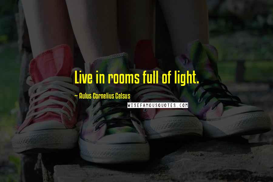 Aulus Cornelius Celsus Quotes: Live in rooms full of light.