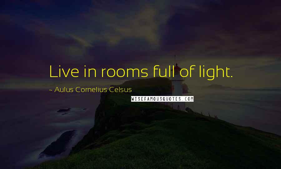 Aulus Cornelius Celsus Quotes: Live in rooms full of light.