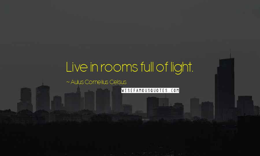 Aulus Cornelius Celsus Quotes: Live in rooms full of light.