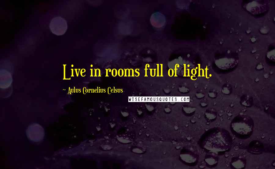 Aulus Cornelius Celsus Quotes: Live in rooms full of light.