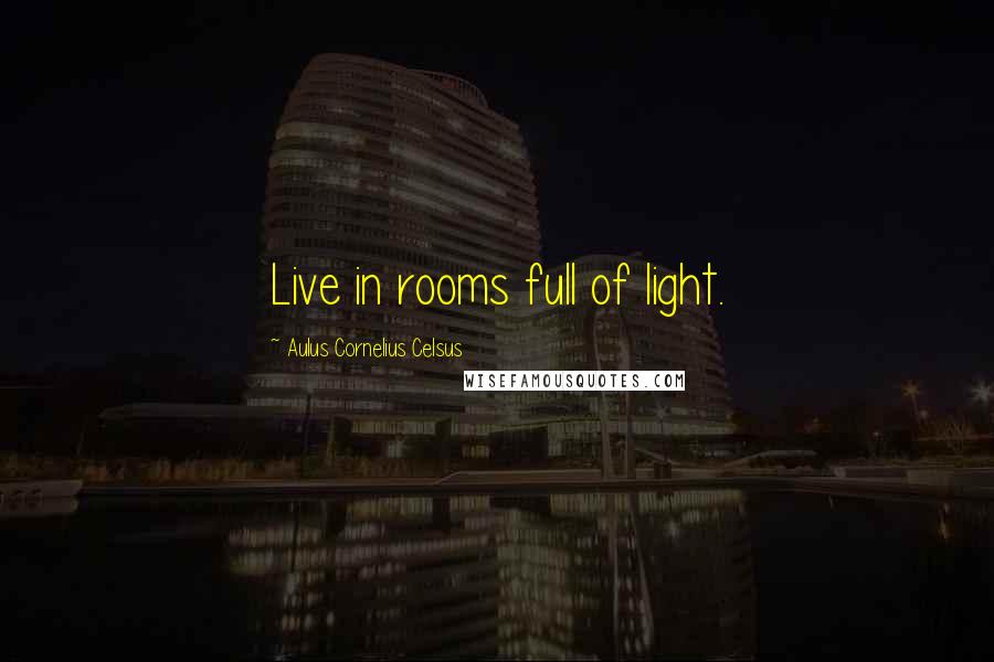 Aulus Cornelius Celsus Quotes: Live in rooms full of light.