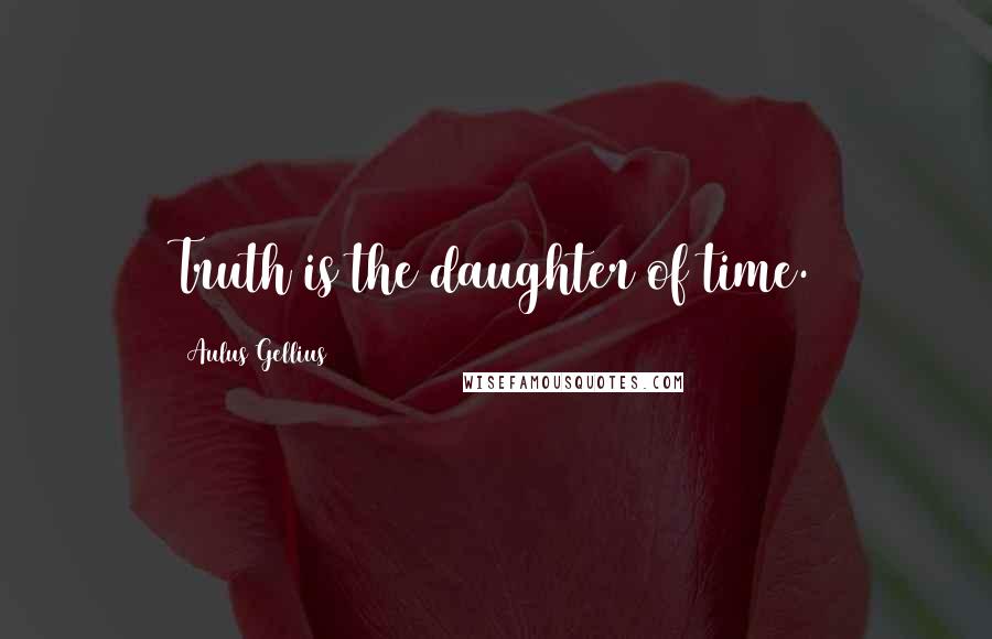 Aulus Gellius Quotes: Truth is the daughter of time.