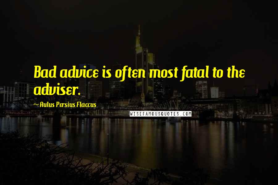 Aulus Persius Flaccus Quotes: Bad advice is often most fatal to the adviser.