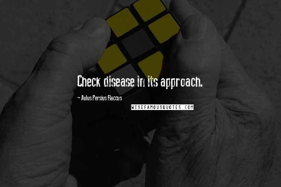 Aulus Persius Flaccus Quotes: Check disease in its approach.
