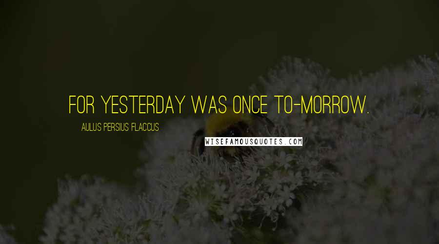 Aulus Persius Flaccus Quotes: For Yesterday was once To-morrow.