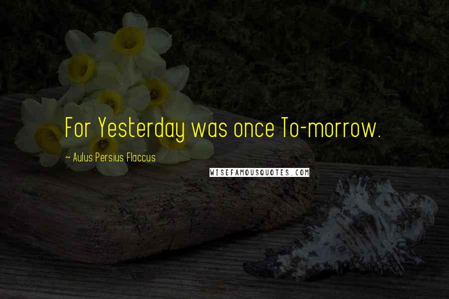 Aulus Persius Flaccus Quotes: For Yesterday was once To-morrow.