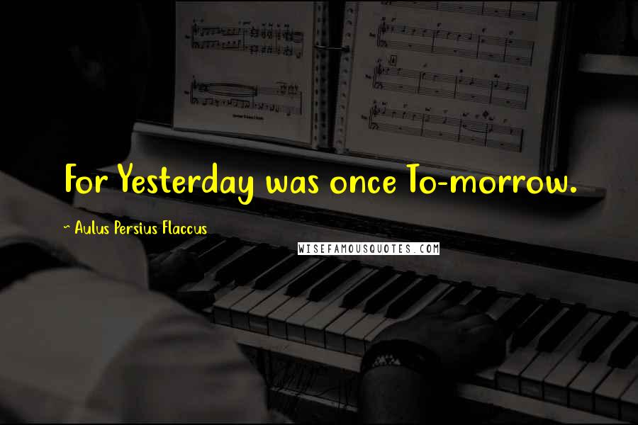 Aulus Persius Flaccus Quotes: For Yesterday was once To-morrow.