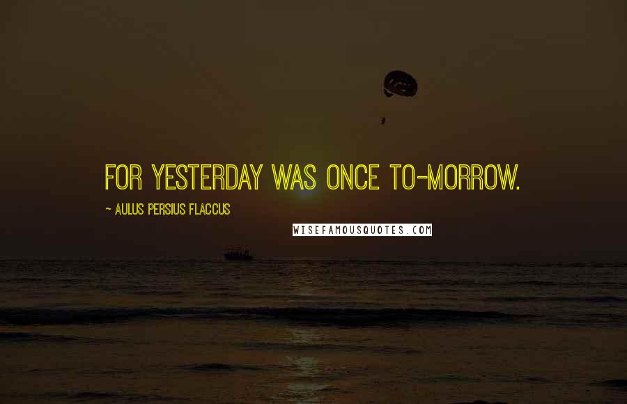 Aulus Persius Flaccus Quotes: For Yesterday was once To-morrow.