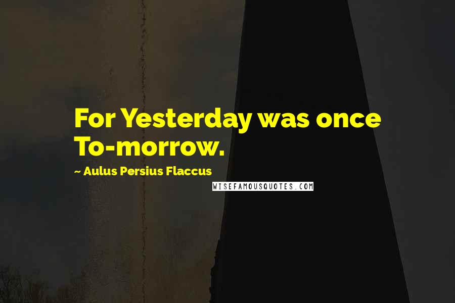 Aulus Persius Flaccus Quotes: For Yesterday was once To-morrow.