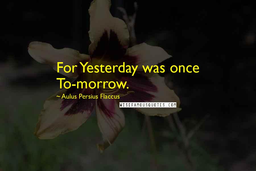 Aulus Persius Flaccus Quotes: For Yesterday was once To-morrow.