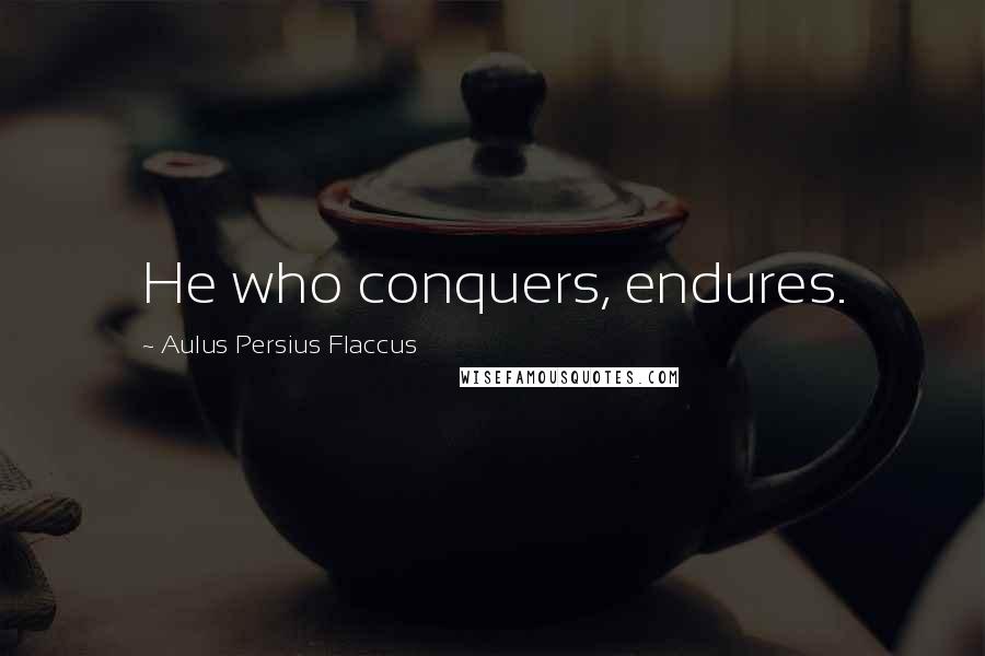 Aulus Persius Flaccus Quotes: He who conquers, endures.