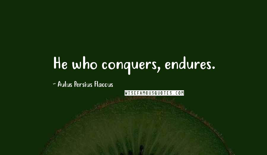 Aulus Persius Flaccus Quotes: He who conquers, endures.