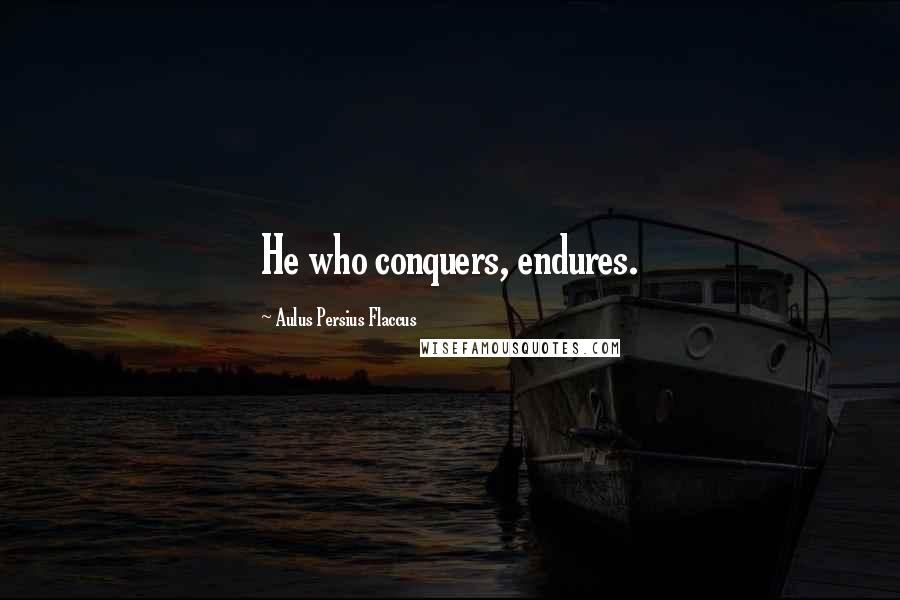 Aulus Persius Flaccus Quotes: He who conquers, endures.