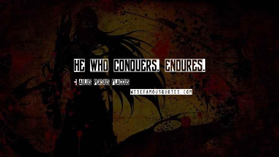 Aulus Persius Flaccus Quotes: He who conquers, endures.