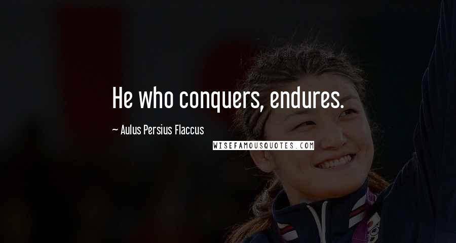Aulus Persius Flaccus Quotes: He who conquers, endures.