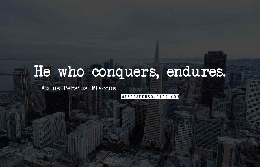 Aulus Persius Flaccus Quotes: He who conquers, endures.