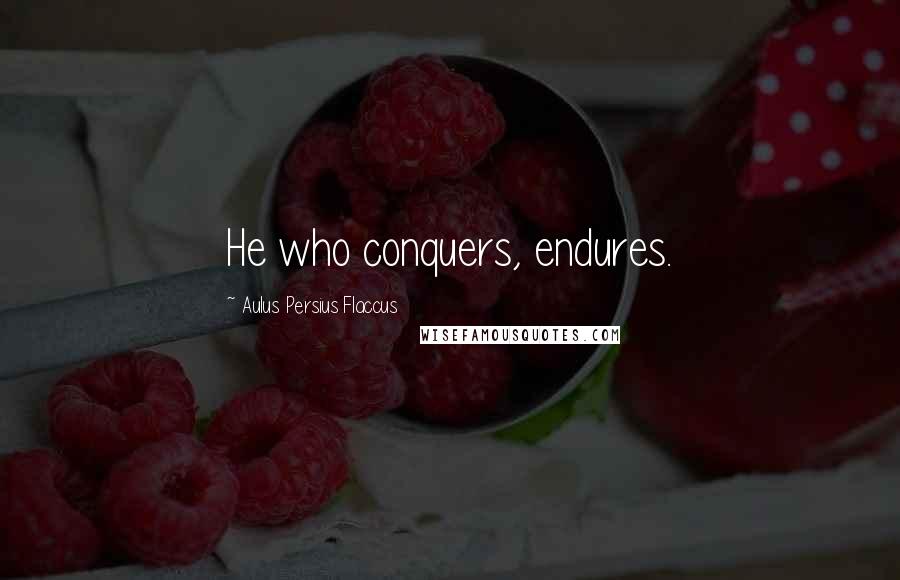 Aulus Persius Flaccus Quotes: He who conquers, endures.