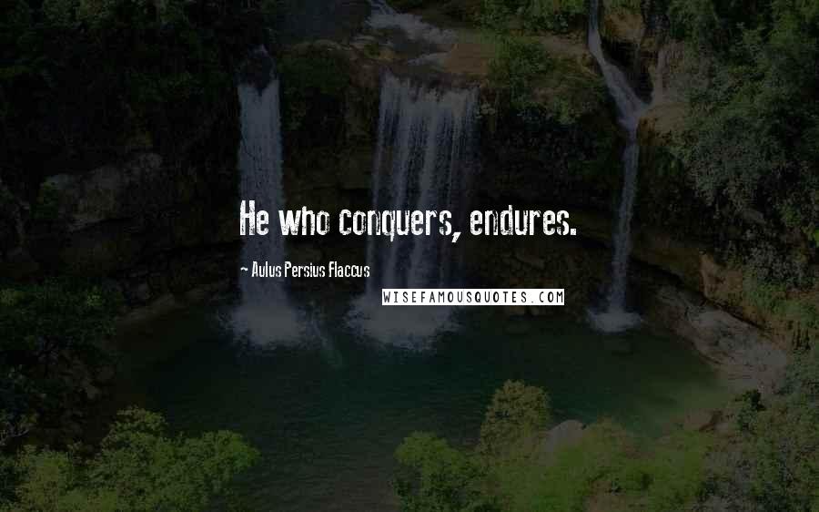 Aulus Persius Flaccus Quotes: He who conquers, endures.