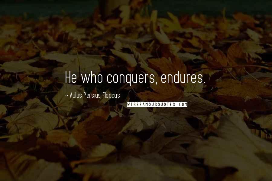 Aulus Persius Flaccus Quotes: He who conquers, endures.