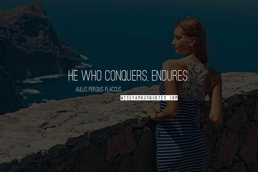 Aulus Persius Flaccus Quotes: He who conquers, endures.