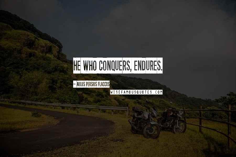 Aulus Persius Flaccus Quotes: He who conquers, endures.