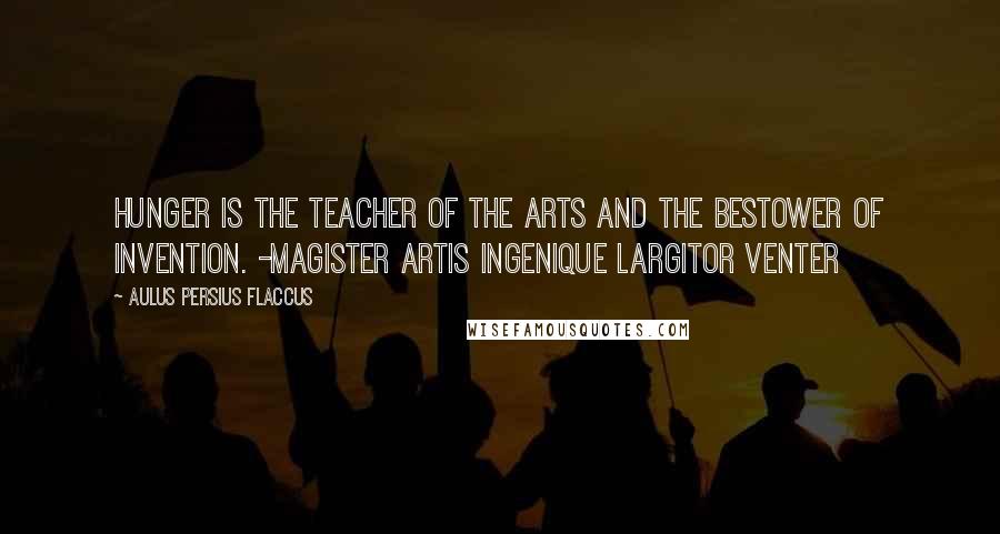 Aulus Persius Flaccus Quotes: Hunger is the teacher of the arts and the bestower of invention. -Magister artis ingenique largitor Venter