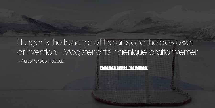 Aulus Persius Flaccus Quotes: Hunger is the teacher of the arts and the bestower of invention. -Magister artis ingenique largitor Venter