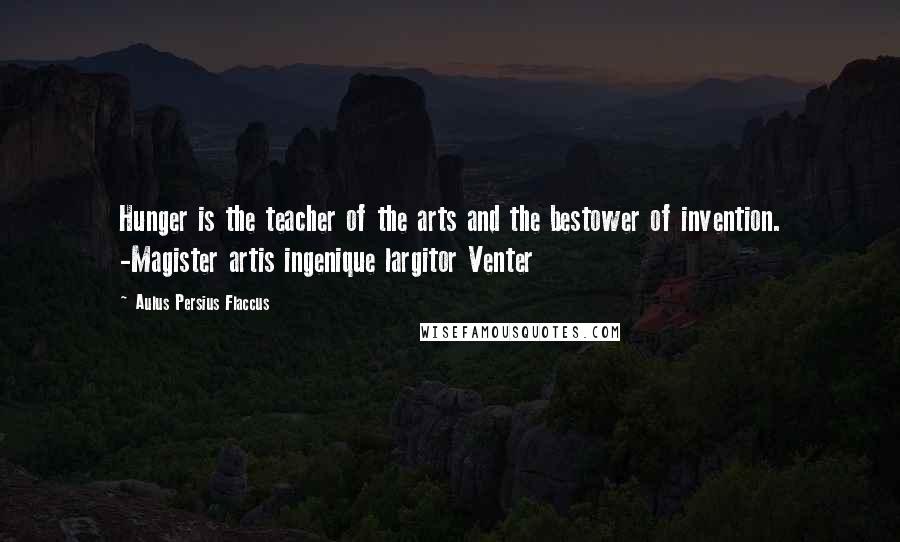 Aulus Persius Flaccus Quotes: Hunger is the teacher of the arts and the bestower of invention. -Magister artis ingenique largitor Venter