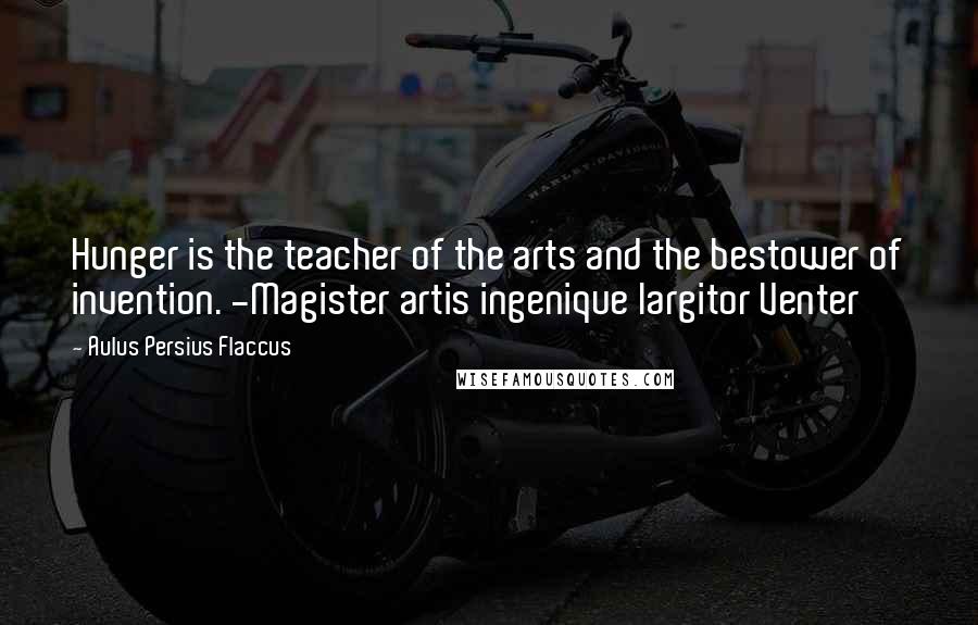 Aulus Persius Flaccus Quotes: Hunger is the teacher of the arts and the bestower of invention. -Magister artis ingenique largitor Venter