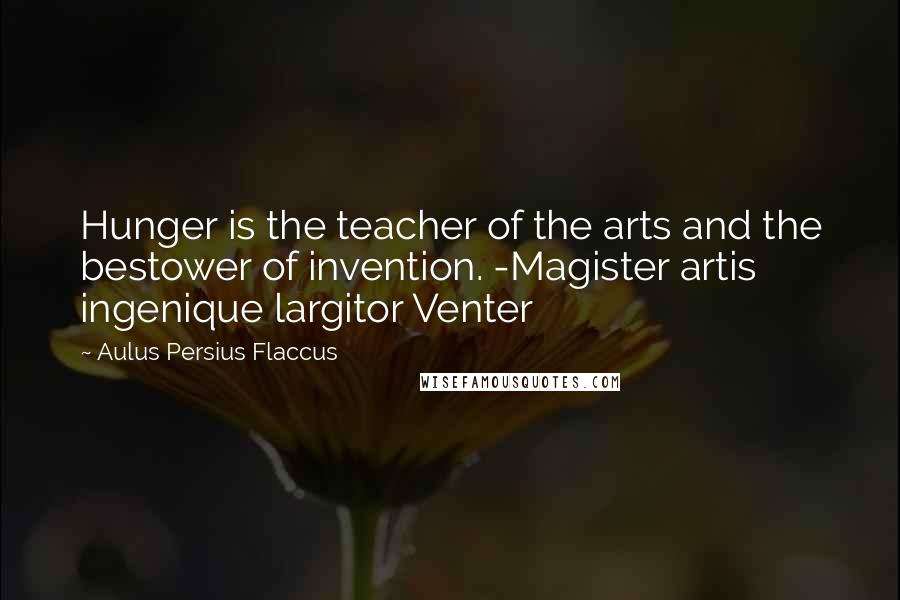 Aulus Persius Flaccus Quotes: Hunger is the teacher of the arts and the bestower of invention. -Magister artis ingenique largitor Venter