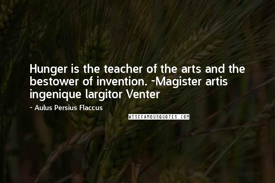 Aulus Persius Flaccus Quotes: Hunger is the teacher of the arts and the bestower of invention. -Magister artis ingenique largitor Venter