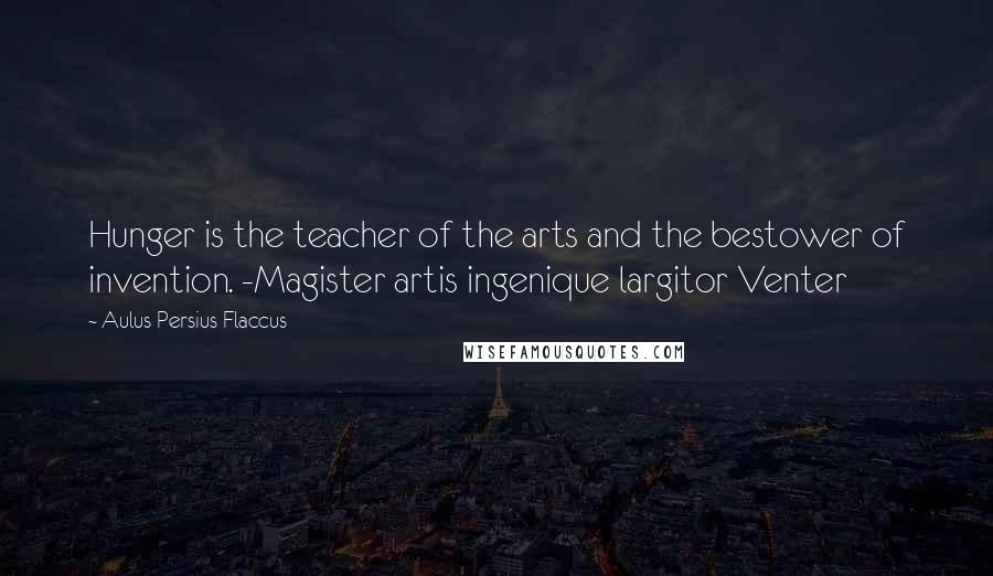Aulus Persius Flaccus Quotes: Hunger is the teacher of the arts and the bestower of invention. -Magister artis ingenique largitor Venter