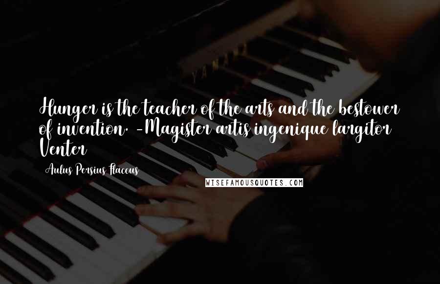 Aulus Persius Flaccus Quotes: Hunger is the teacher of the arts and the bestower of invention. -Magister artis ingenique largitor Venter