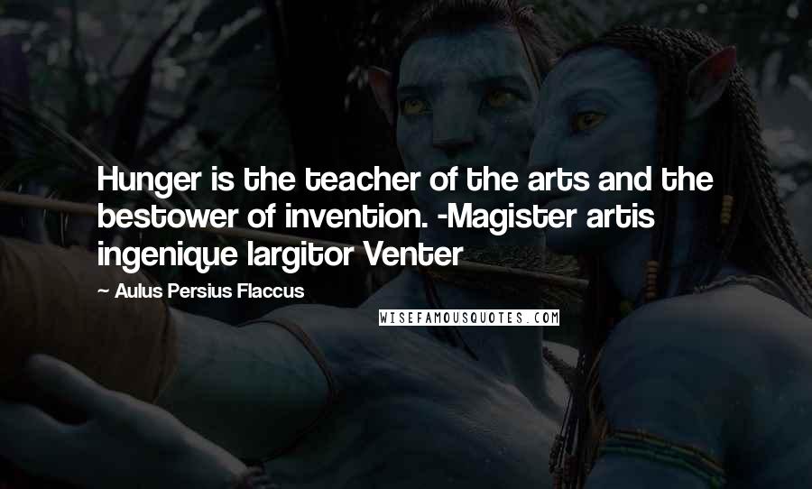 Aulus Persius Flaccus Quotes: Hunger is the teacher of the arts and the bestower of invention. -Magister artis ingenique largitor Venter