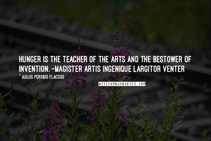 Aulus Persius Flaccus Quotes: Hunger is the teacher of the arts and the bestower of invention. -Magister artis ingenique largitor Venter