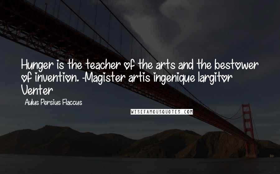 Aulus Persius Flaccus Quotes: Hunger is the teacher of the arts and the bestower of invention. -Magister artis ingenique largitor Venter