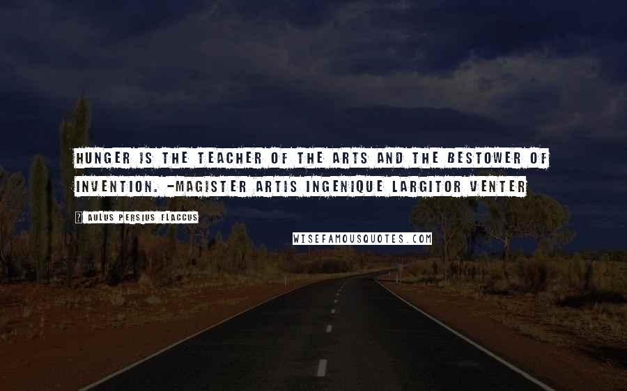 Aulus Persius Flaccus Quotes: Hunger is the teacher of the arts and the bestower of invention. -Magister artis ingenique largitor Venter