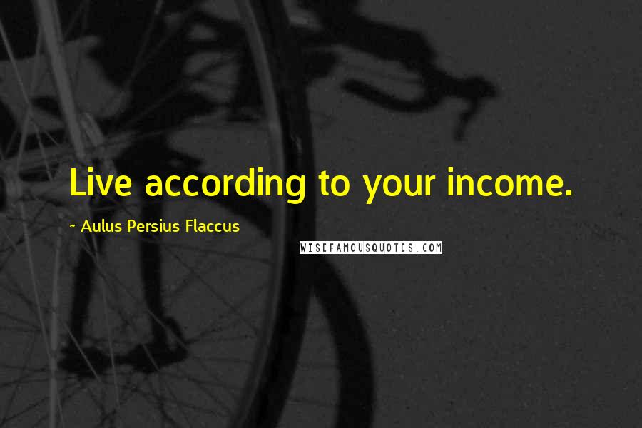 Aulus Persius Flaccus Quotes: Live according to your income.