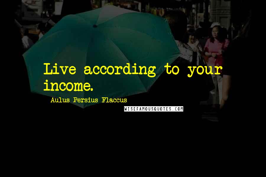 Aulus Persius Flaccus Quotes: Live according to your income.