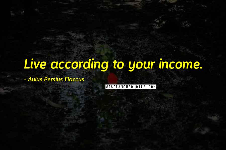Aulus Persius Flaccus Quotes: Live according to your income.