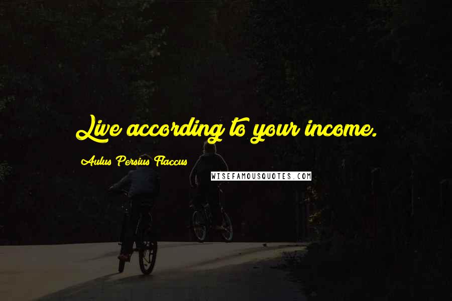 Aulus Persius Flaccus Quotes: Live according to your income.