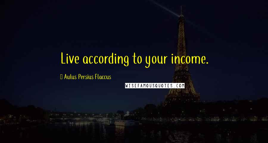 Aulus Persius Flaccus Quotes: Live according to your income.