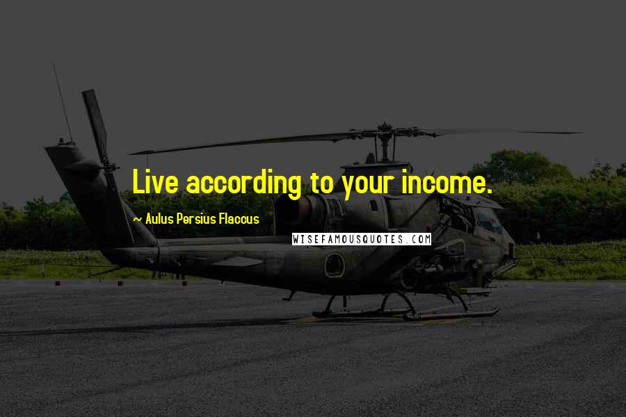 Aulus Persius Flaccus Quotes: Live according to your income.