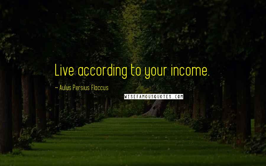 Aulus Persius Flaccus Quotes: Live according to your income.