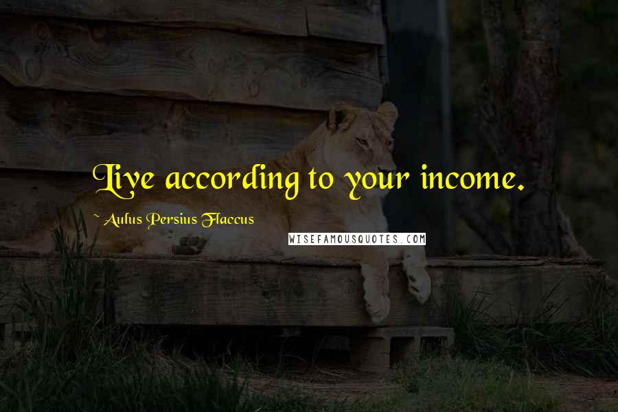 Aulus Persius Flaccus Quotes: Live according to your income.